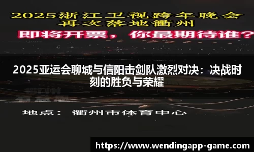 2025亚运会聊城与信阳击剑队激烈对决：决战时刻的胜负与荣耀