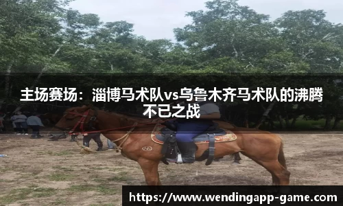 主场赛场：淄博马术队vs乌鲁木齐马术队的沸腾不已之战