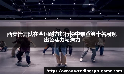 西安街舞队在全国耐力排行榜中荣登第十名展现出色实力与潜力