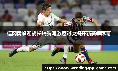 福冈黄蜂迎战长崎航海激烈对决揭开新赛季序幕