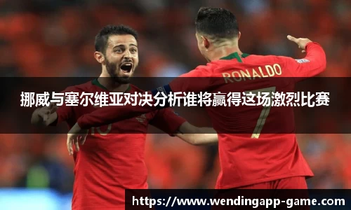 挪威与塞尔维亚对决分析谁将赢得这场激烈比赛