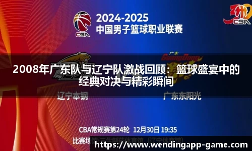 2008年广东队与辽宁队激战回顾：篮球盛宴中的经典对决与精彩瞬间