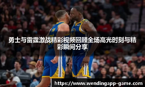 勇士与雷霆激战精彩视频回顾全场高光时刻与精彩瞬间分享