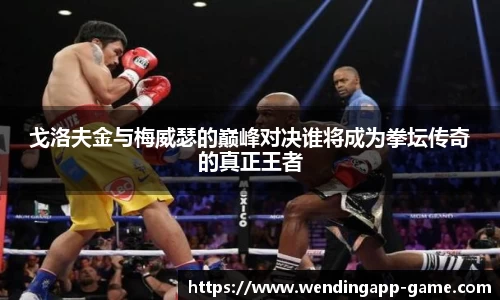 戈洛夫金与梅威瑟的巅峰对决谁将成为拳坛传奇的真正王者